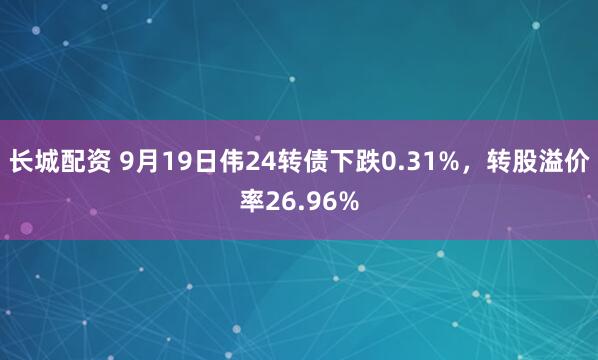 长城配资 9月19日伟24转债下跌0.31%，转股溢价率26.96%