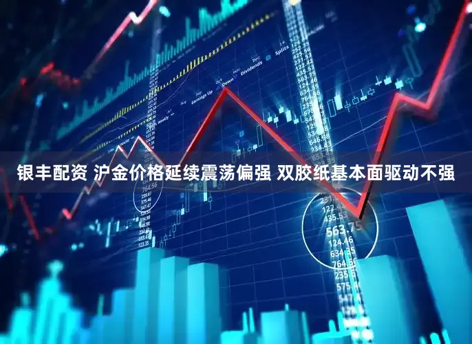银丰配资 沪金价格延续震荡偏强 双胶纸基本面驱动不强
